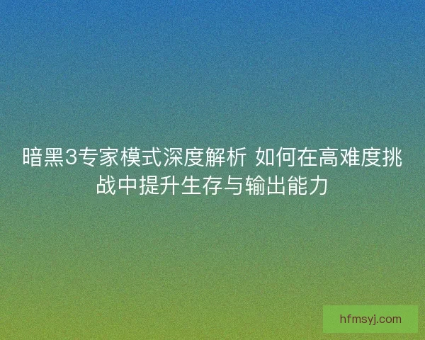 暗黑3专家模式深度解析 如何在高难度挑战中提升生存与输出能力