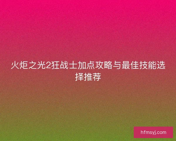 火炬之光2狂战士加点攻略与最佳技能选择推荐