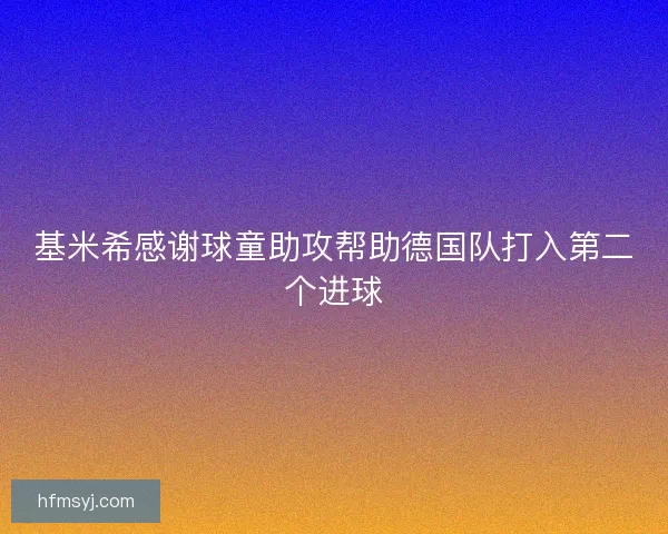 基米希感谢球童助攻帮助德国队打入第二个进球