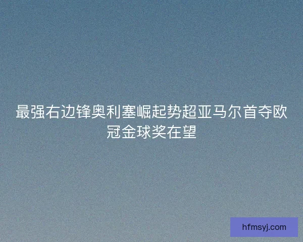 最强右边锋奥利塞崛起势超亚马尔首夺欧冠金球奖在望